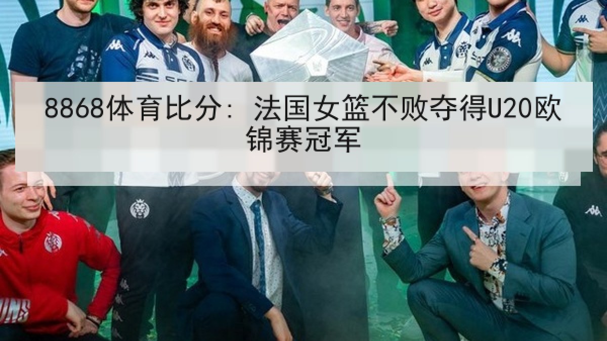 8868体育比分: 法国女篮不败夺得U20欧锦赛冠军