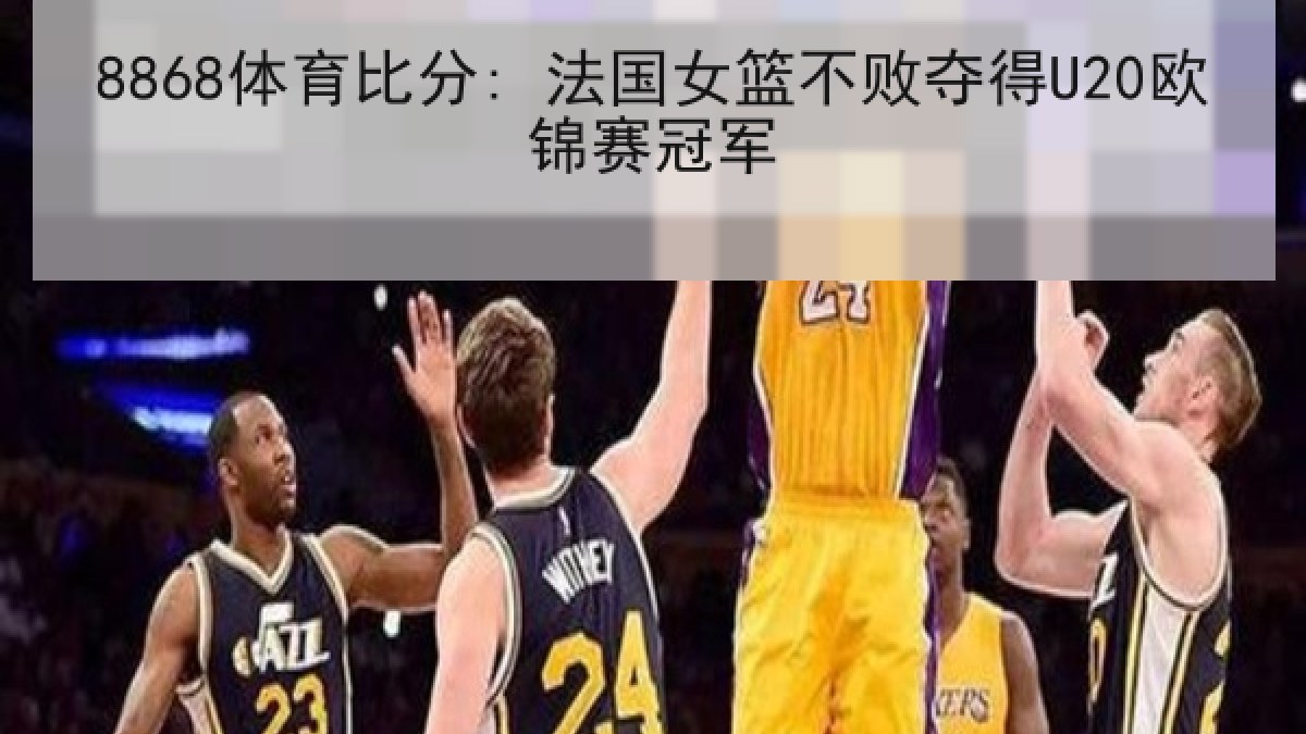 8868体育比分: 法国女篮不败夺得U20欧锦赛冠军