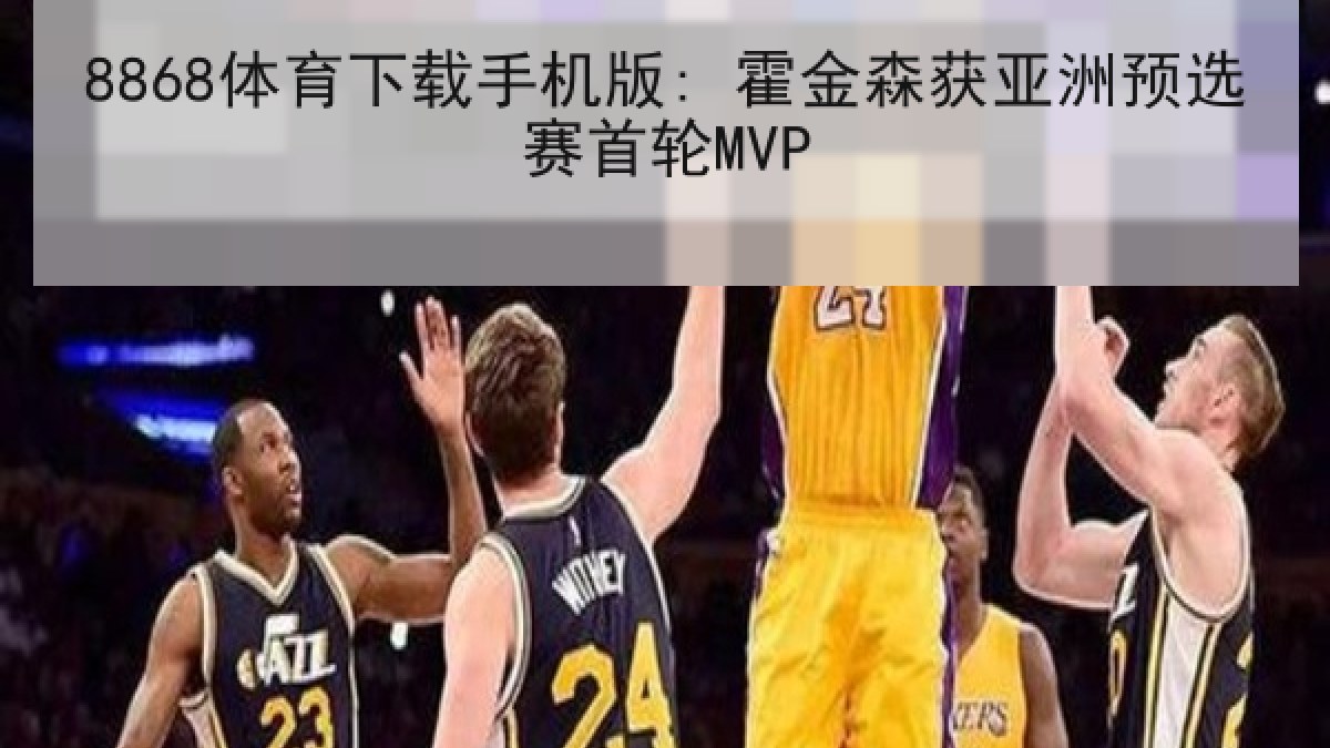 8868体育下载手机版: 霍金森获亚洲预选赛首轮MVP 8868体育下载手机版: 霍金森获亚洲预选赛首轮MVP