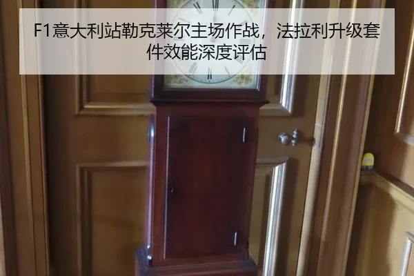 F1意大利站勒克莱尔主场作战，法拉利升级套件效能深度评估