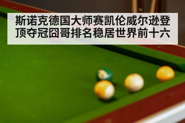 斯诺克德国大师赛凯伦威尔逊登顶夺冠囧哥排名稳居世界前十六