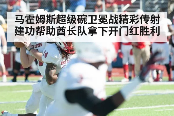马霍姆斯超级碗卫冕战精彩传射建功帮助酋长队拿下开门红胜利
