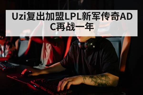 Uzi复出加盟LPL新军传奇ADC再战一年