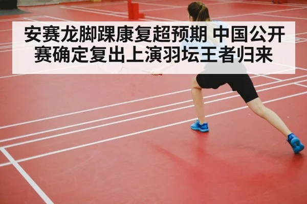 安赛龙脚踝康复超预期 中国公开赛确定复出上演羽坛王者归来