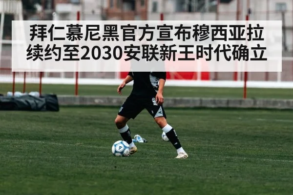 拜仁慕尼黑官方宣布穆西亚拉续约至2030安联新王时代确立