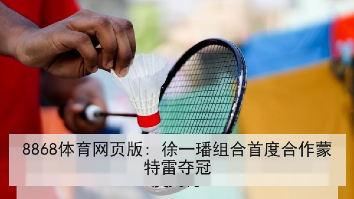 8868体育网页版: 徐一璠组合首度合作蒙特雷夺冠