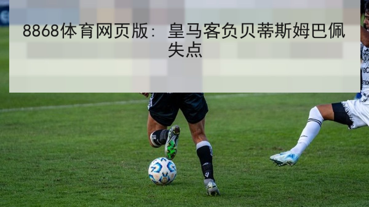 8868体育网页版: 皇马客负贝蒂斯姆巴佩失点